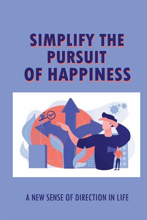 Simplify The Pursuit Of Happiness: A New Sense Of Direction In Life: Change Your Perspective To Create More Happiness (Paperback)