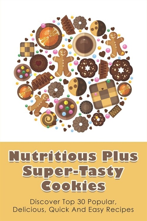 Nutritious Plus Super-Tasty Cookies: Discover Top 30 Popular, Delicious, Quick And Easy Recipes: Butter Cookies Recipe (Paperback)