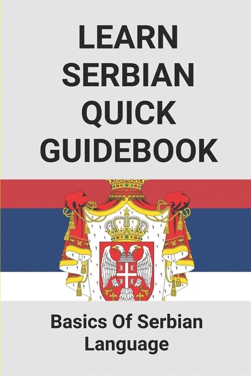 Learn Serbian Quick Guidebook: Basics Of Serbian Language: Learning Serbian For Beginners (Paperback)