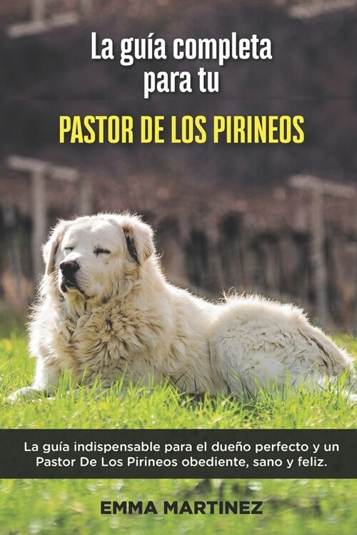 La Gu? Completa Para Tu Pastor De Los Pirineos: La gu? indispensable para el due? perfecto y un Pastor De Los Pirineos obediente, sano y feliz. (Paperback)