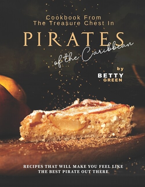 Cookbook From the Treasure Chest in Pirates of the Caribbean: Recipes That Will Make You Feel Like the Best Pirate Out There (Paperback)