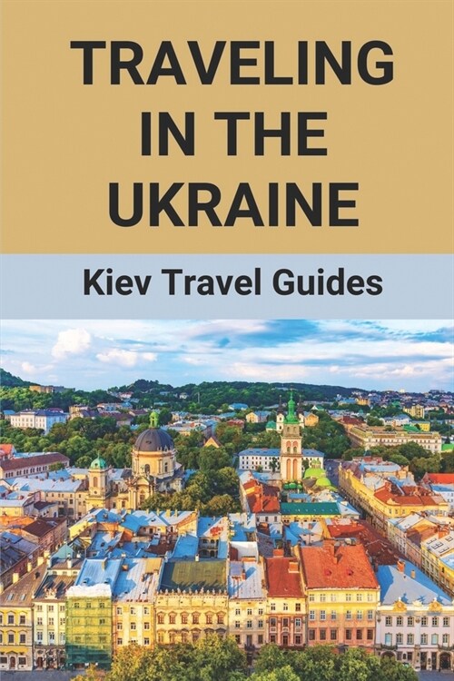 Traveling In The Ukraine: Kiev Travel Guides: Ukraine Tourism Guide (Paperback)