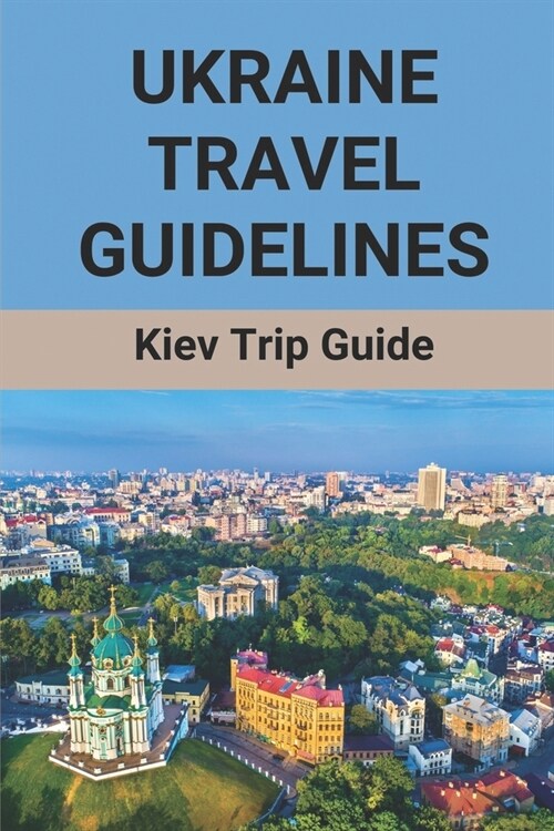 Ukraine Travel Guidelines: Kiev Trip Guide: World Travel Guide Ukraine (Paperback)