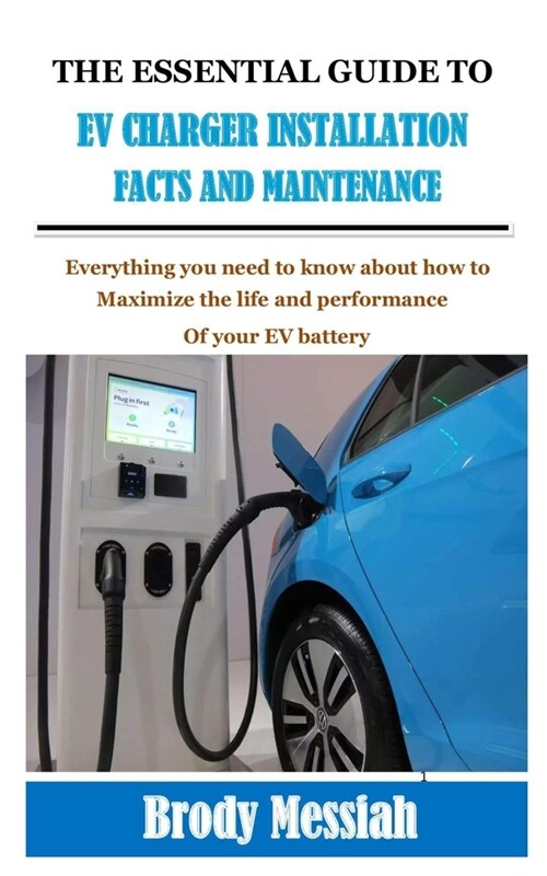 The Essential Guide to Ev Charger Installation Facts and Maintenance: Everything you need to know about how to maximize the life and performance of yo (Paperback)