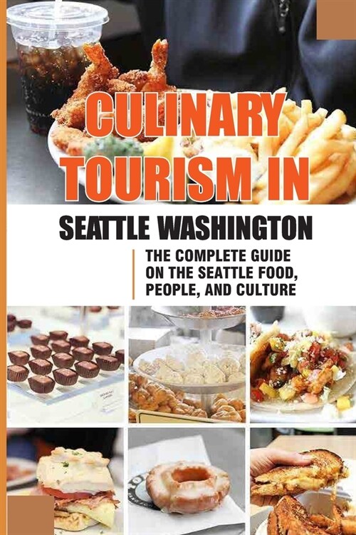 Culinary Tourism In Seattle Washington: The Complete Guide On The Seattle Food, People, And Culture: Culinary Travel Guide To Seattle Washington (Paperback)