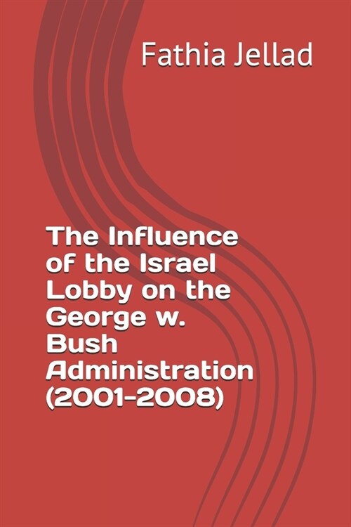 The Influence of the Israel Lobby on the George w. Bush Administration (2001-2008) (Paperback)