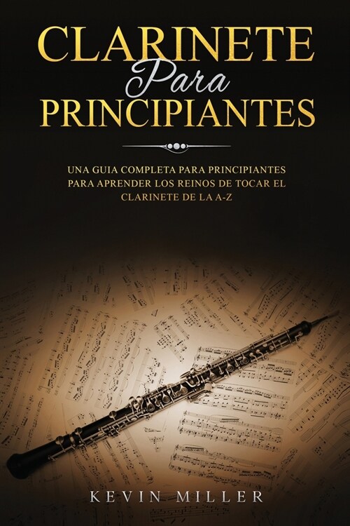 Clarinete Para Principiantes: Una Guia Completa Para Principiantes Para Aprender Los Reinos de Tocar El Clarinete de la A-Z (Paperback)