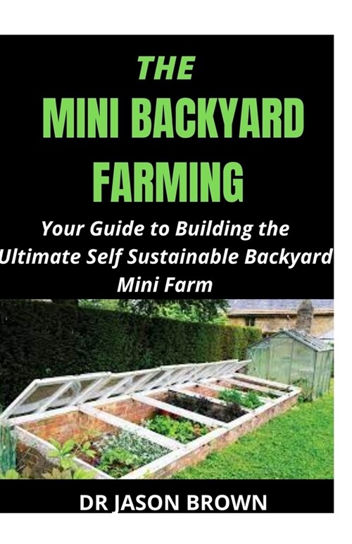 The Mini Backyard Farming: Your Guide to Building the Ultimate Self Sustainable Backyard Mini Farm (Paperback)