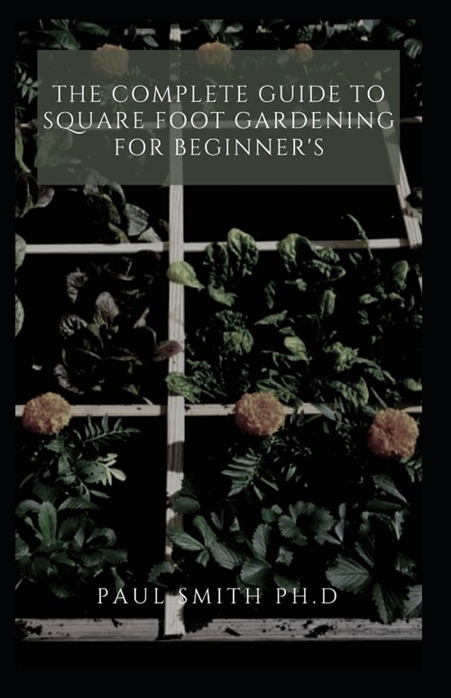 The Complete Guide to Square Foot Gardening for Beginners (Paperback)