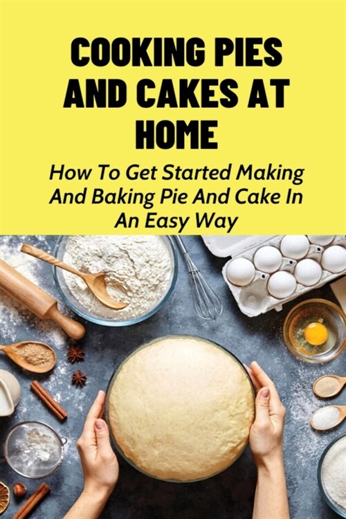 Cooking Pies And Cakes At Home: How To Get Started Making And Baking Pie And Cake In An Easy Way: Easy Cake Cookbook (Paperback)