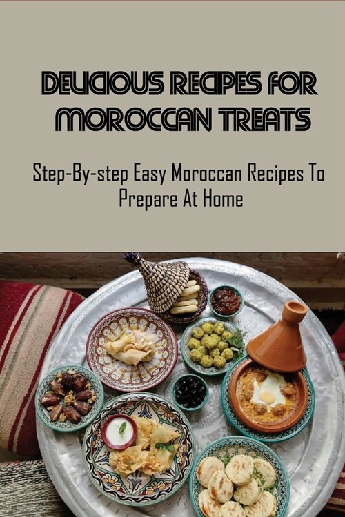 Delicious Recipes For Moroccan Treats: Step-By-step Easy Moroccan Recipes To Prepare At Home: Moroccan Mint Tea Recipes (Paperback)