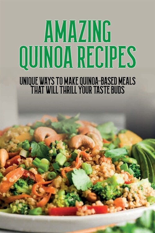 Amazing Quinoa Recipes: Unique Ways To Make Quinoa-Based Meals That Will Thrill Your Taste Buds: How To Make Quinoa Dessert Recipes (Paperback)