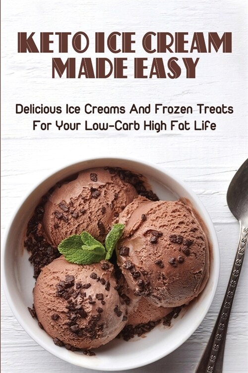 Keto Ice Cream Made Easy: Delicious Ice Creams And Frozen Treats For Your Low-Carb High Fat Life: 3 Ingredient Keto Ice Cream (Paperback)