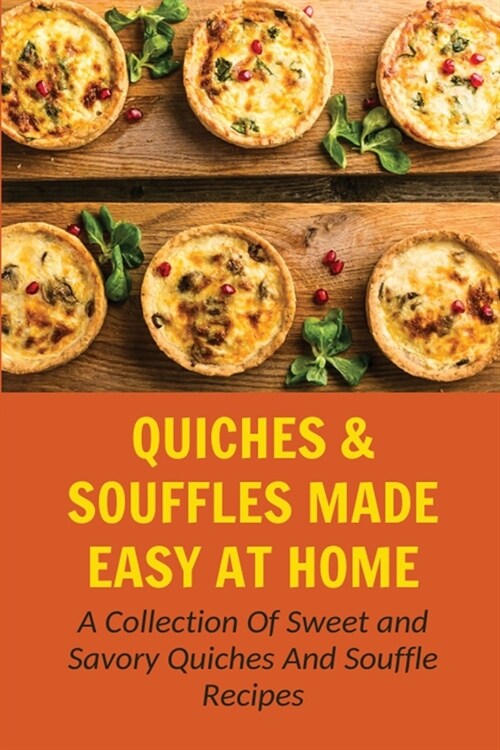 Quiches & Souffles Made Easy At Home: A Collection Of Sweet and Savory Quiches And Souffle Recipes: Recipes For Sweet And Savory Souffles (Paperback)