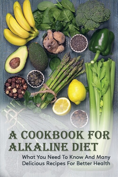 A Cookbook For Alkaline Diet: What You Need To Know And Many Delicious Recipes For Better Health: Alkaline Diet Recipes (Paperback)