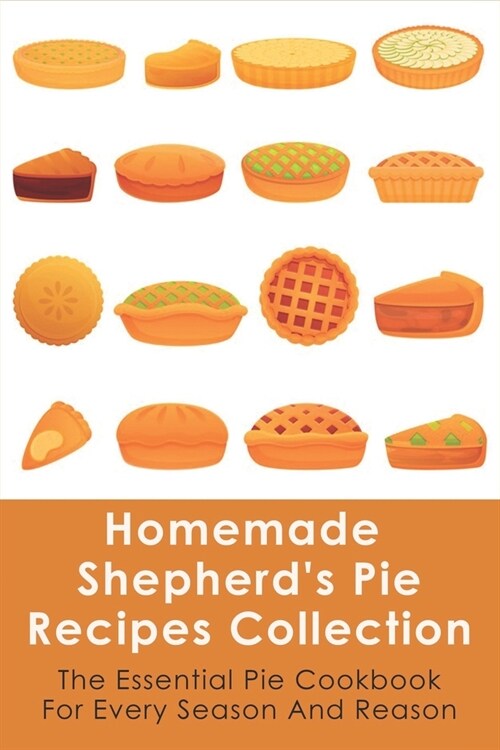 Homemade Shepherds Pie Recipes Collection: The Essential Pie Cookbook For Every Season And Reason: Tips To Make A Perfect ShepherdS Pie (Paperback)