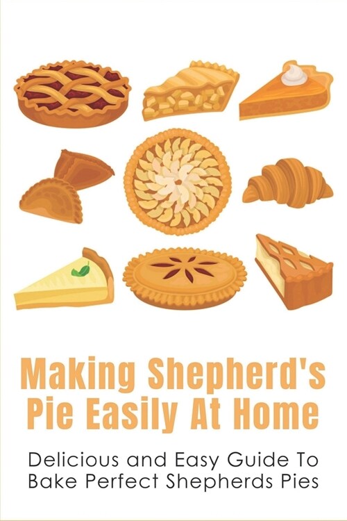 Making Shepherds Pie Easily At Home: Delicious and Easy Guide To Bake Perfect Shepherds Pies: Traditional ShepherdS Pie Recipe (Paperback)