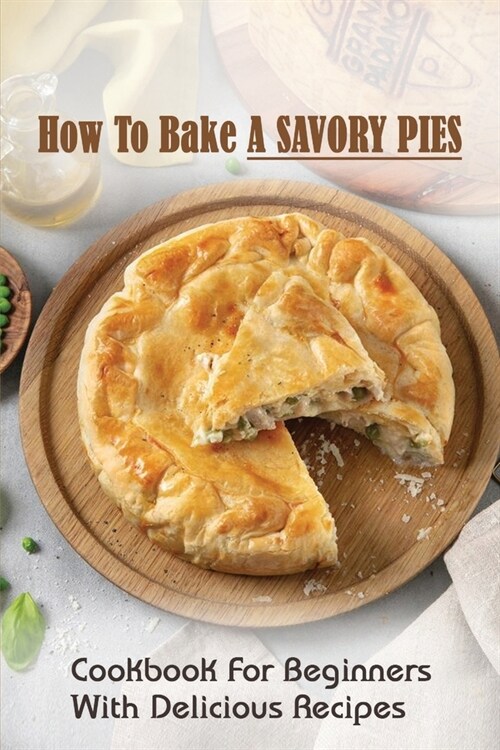 How To Bake A Savory Pies: Cookbook For Beginners With Delicious Recipes: Hand Pies Recipes Savory (Paperback)