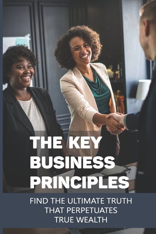 The Key Business Principles: Find The Ultimate Truth That Perpetuates True Wealth: Infinite Wealth Builder Reviews (Paperback)