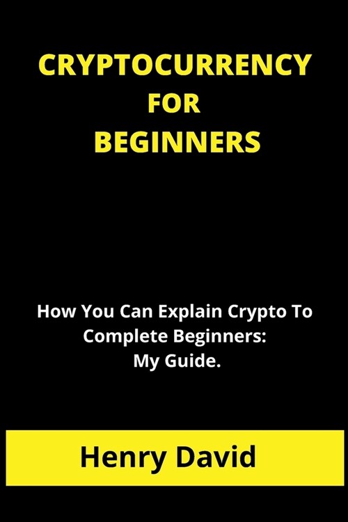 Cryptocurrency for Beginners: How You Can Explain Crypto To Complete Beginners: My Guide. (Paperback)