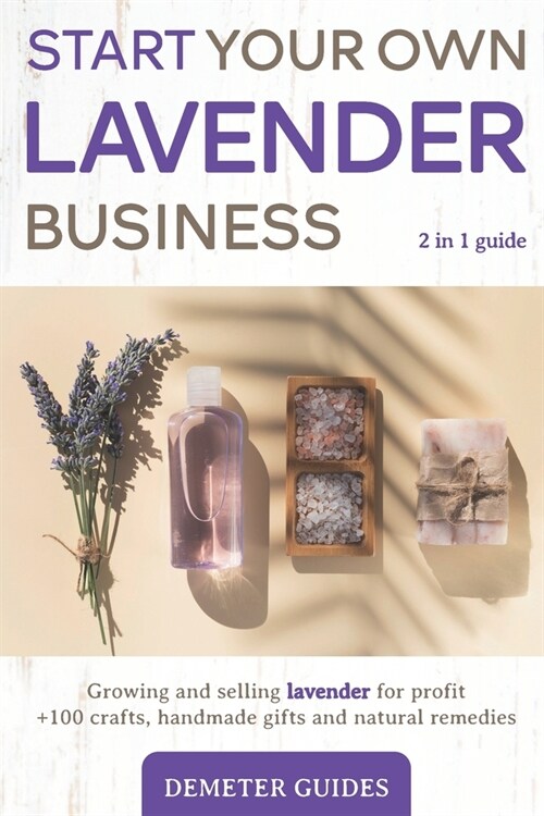 Start Your Own Lavender Business: 2 in 1 guide - growing and selling lavender for profit +100 crafts, handmade gifts and natural remedies (Paperback)