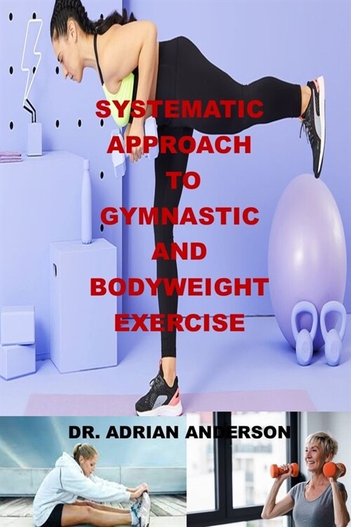 Systematic Approach to Gymnastic and Bodyweight Exercise: Press-ups, ways to bodyweight strength, Overcoming Gravity, the simple six, the easy way to (Paperback)