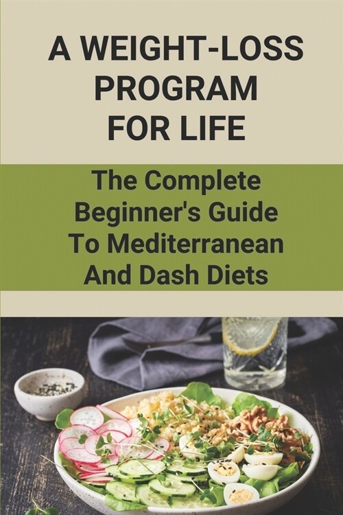 A Weight-Loss Program For Life: The Complete Beginners Guide To Mediterranean And Dash Diets: Dash Diet Food List (Paperback)