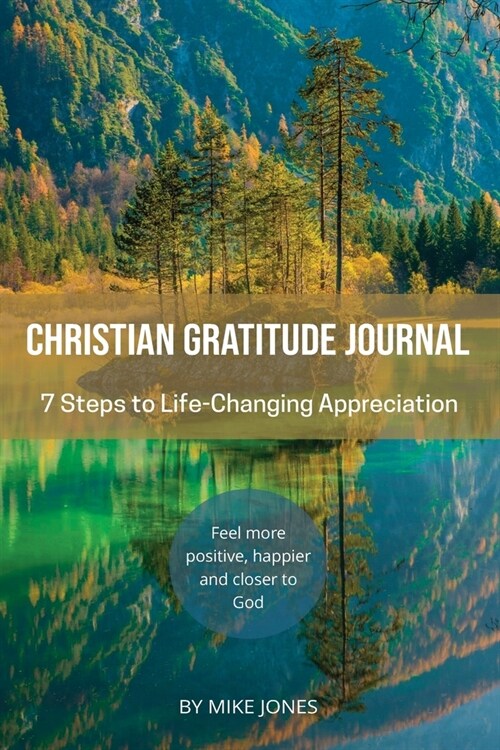 Christian Gratitude Journal, 7 Steps to Life-Changing Appreciation: Feel more positive, happier, and closer to God (Paperback)