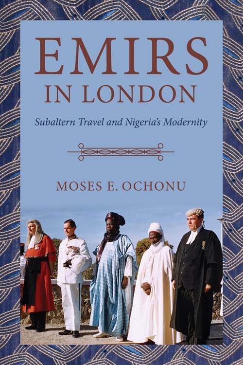Emirs in London: Subaltern Travel and Nigerias Modernity (Paperback)