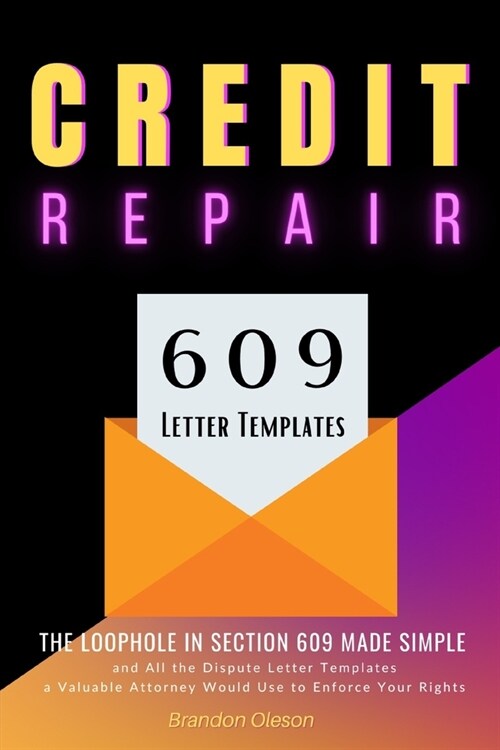 Credit Repair: The Loophole in Section 609 Made Simple and All the Dispute Letter Templates a Valuable Attorney Would Use to Enforce (Paperback)
