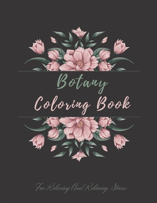 Botany Coloring Book For Relaxing And Relieving Stress: Botanical Coloring Book with Large Print, Features flowers, plants, bunches, roses, and More! (Paperback)