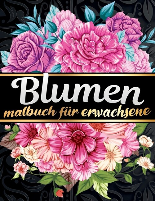 Malbuch fur Erwachsene Blumen: Finden Sie eine gro? Auswahl an Blumen und Pflanzen zum Ausmalen f? Naturliebhaber, Botanische G?ten und den Fr?li (Paperback)