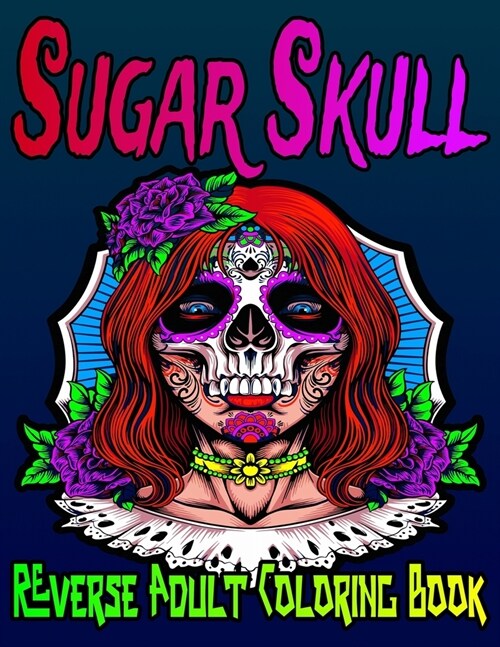 Sugar Skull Reverse Adult Coloring Book: The Reverse Coloring Book for Stress Relief and Relaxation - Single Sided Mexican Day of the Dead Designs - B (Paperback)