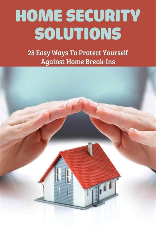 Home Security Solutions: 28 Easy Ways To Protect Yourself Against Home Break-ins: Home Security (Paperback)