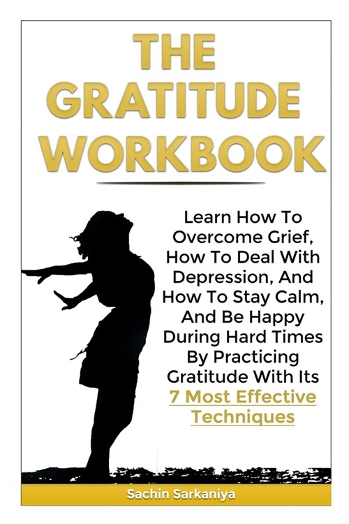 The Gratitude Workbook: Learn How To Overcome Grief, How To Deal With Depression, And How To Stay Calm, And Be Happy During Hard Times By Prac (Paperback)