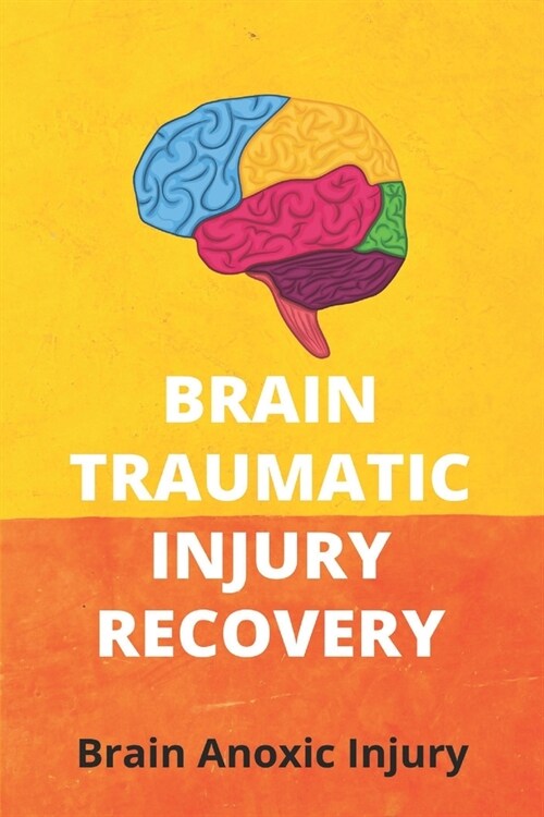 Brain Traumatic Injury Recovery: Brain Anoxic Injury: Brain Diffuse Axonal Injury (Paperback)