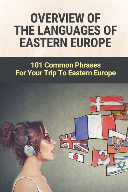 Overview Of The Languages Of Eastern Europe: 101 Common Phrases For Your Trip To Eastern Europe: Languages Are Spoken In Europe (Paperback)