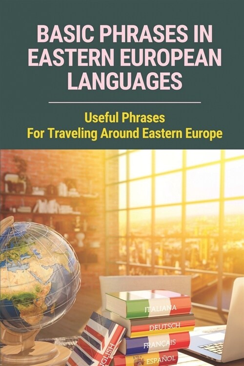 Basic Phrases In Eastern European Languages: Useful Phrases For Traveling Around Eastern Europe: Common Phrases In Eastern Europe Languages (Paperback)