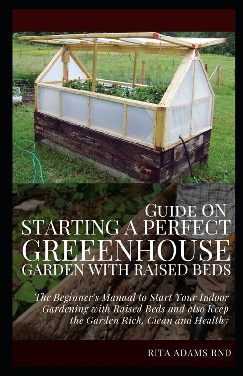 Guide on Starting a Perfect Greenhouse Garden with Raised Beds: The Beginners Manual to Start Your Indoor Gardening with Raised Beds and Also Keep th (Paperback)