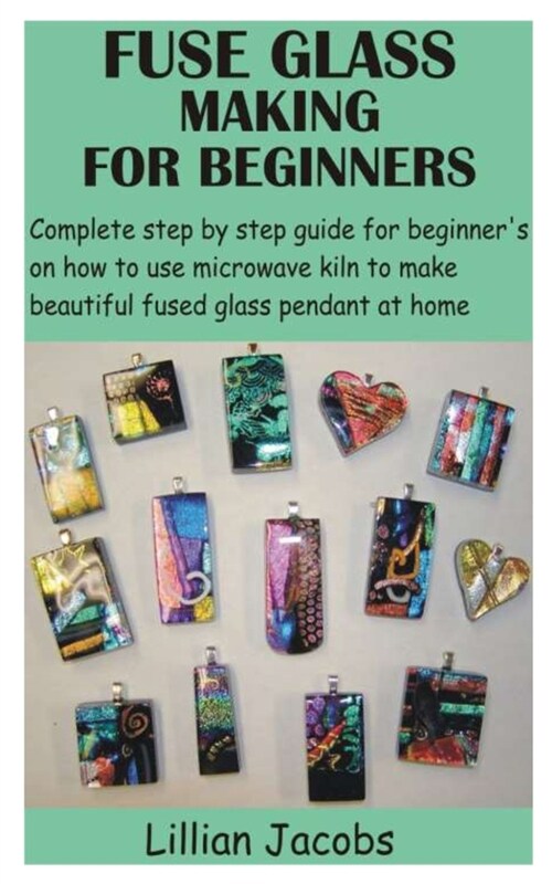 Fuse Glass Making for Beginners: Complete step by step guide for beginners on how to use microwave kiln to make beautiful fused glass pendant at home (Paperback)