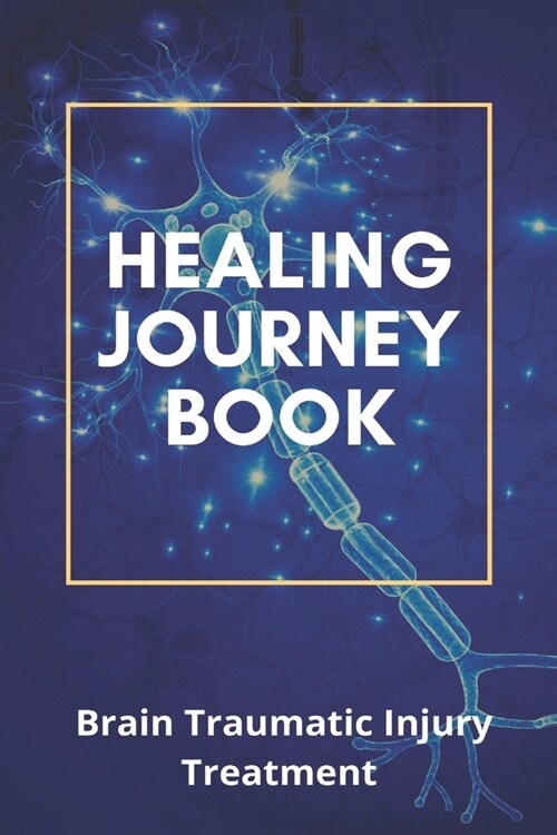 Healing Journey Book: Brain Traumatic Injury Treatment: Traumatic Brain Injury Definition (Paperback)