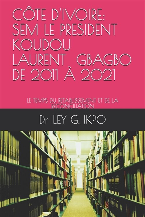 C?e dIvoire: Sem Le President Koudou Laurent Gbagbo, de 2011 ?2021: Le Temps Du Retablissement Et de la Reconciliation (Paperback)