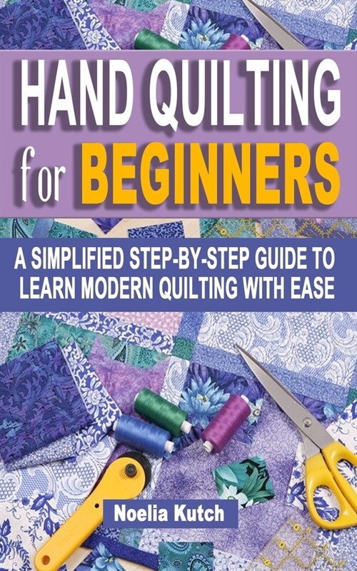 Hand Quilting for Beginners: A Simplified Step-By-Step Guide To Learn Modern Quilting With Ease - Simple Solutions For Quick Hand Quilting (Paperback)