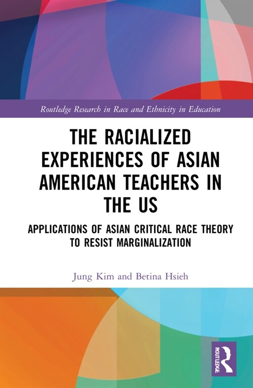 The Racialized Experiences of Asian American Teachers in the US : Applications of Asian Critical Race Theory to Resist Marginalization (Hardcover)