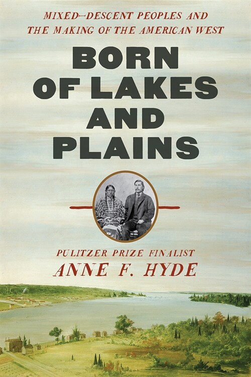 Born of Lakes and Plains: Mixed-Descent Peoples and the Making of the American West (Hardcover)