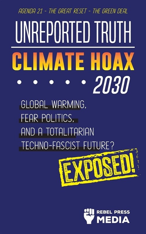 Unreported Truth - Climate Hoax 2030 - Global Warming, Fear Politics and a Totalitarian Techno-Fascist Future? Agenda 21 - The Great Reset - The Green (Paperback)