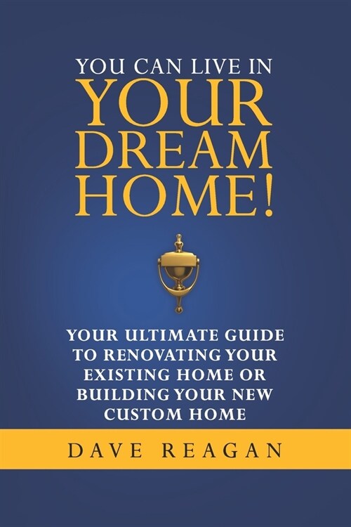 You Can Live In Your Dream Home!: Your Ultimate Guide To Renovating Your Existing Home or Building Your New Custom Home (Paperback)