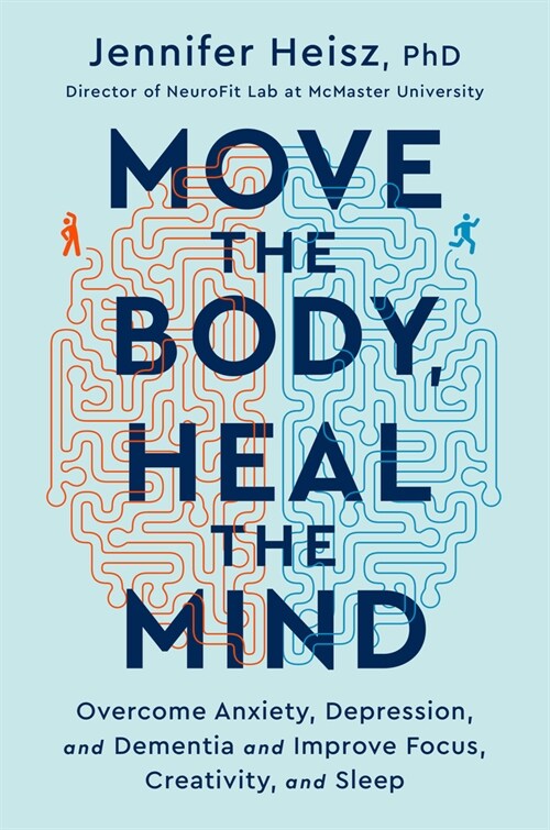 Move the Body, Heal the Mind: Overcome Anxiety, Depression, and Dementia and Improve Focus, Creativity, and Sleep (Hardcover)
