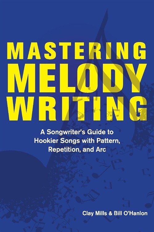 Mastering Melody Writing: A Songwriters Guide to Hookier Songs with Pattern, Repetition, and ARC (Paperback)