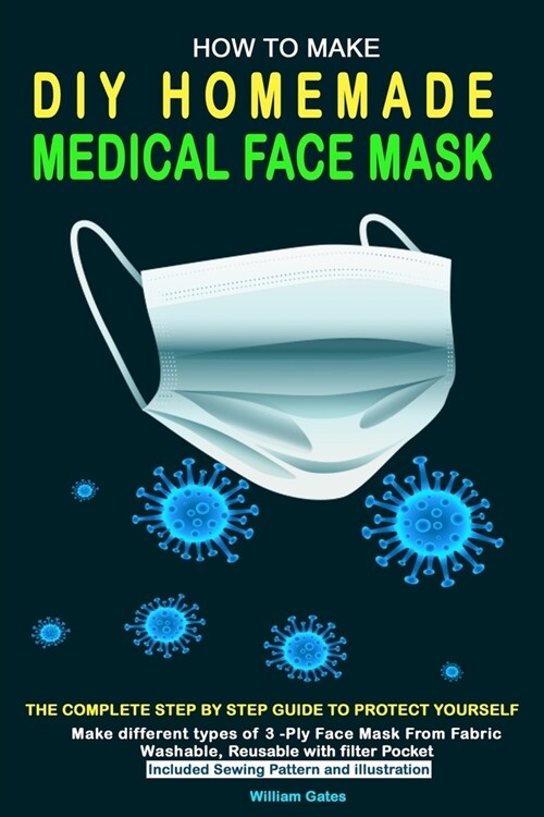 How to Make DIY Homemade Medical Face Mask: The complete step by step guide to Protect yourself. Make different types of 3-Ply Mask From Fabric Washab (Paperback)